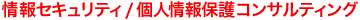情報セキュリティ/個人ジュ応報保護コンサルティング